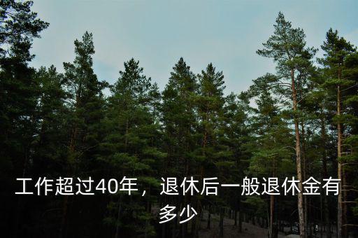 工作超過(guò)40年，退休后一般退休金有多少