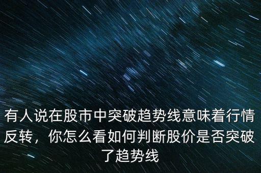 有人說(shuō)在股市中突破趨勢(shì)線意味著行情反轉(zhuǎn)，你怎么看如何判斷股價(jià)是否突破了趨勢(shì)線