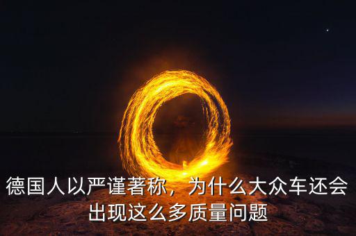 德國人以嚴(yán)謹(jǐn)著稱，為什么大眾車還會(huì)出現(xiàn)這么多質(zhì)量問題
