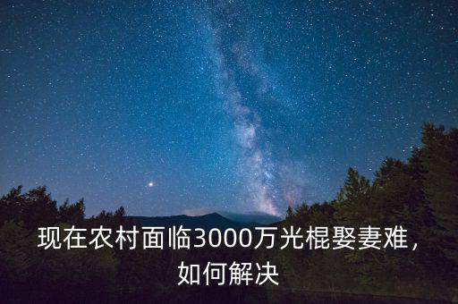 現(xiàn)在農(nóng)村面臨3000萬光棍娶妻難，如何解決