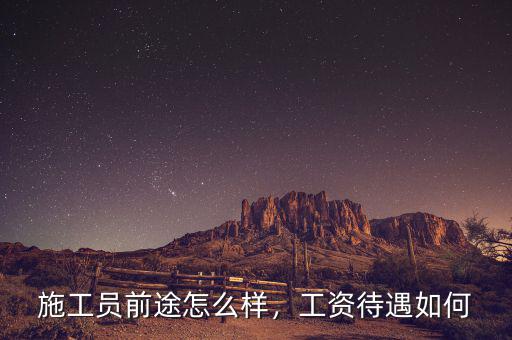 施工員前途怎么樣，工資待遇如何