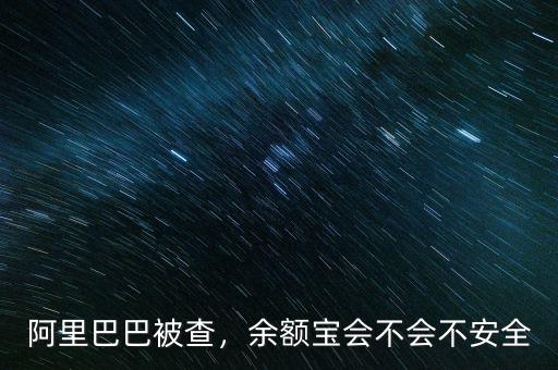阿里巴巴被查，余額寶會不會不安全