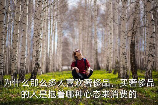 為什么那么多人喜歡奢侈品，買奢侈品的人是抱著哪種心態(tài)來消費(fèi)的