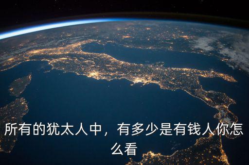 所有的猶太人中，有多少是有錢人你怎么看