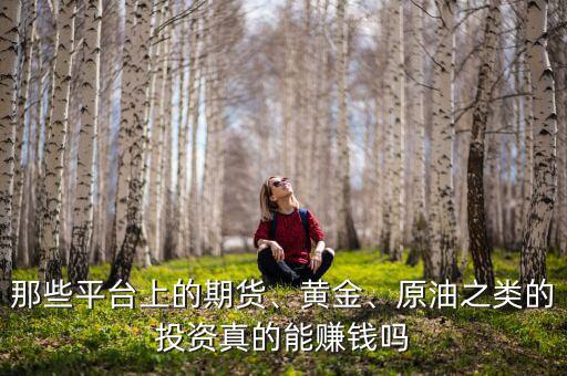 那些平臺(tái)上的期貨、黃金、原油之類的投資真的能賺錢嗎