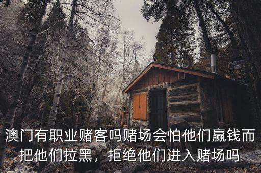 澳門有職業(yè)賭客嗎賭場會怕他們贏錢而把他們拉黑，拒絕他們進入賭場嗎