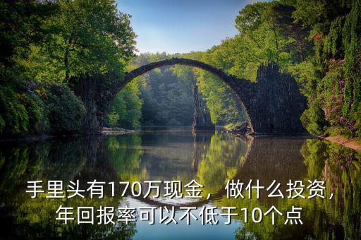 手里頭有170萬現(xiàn)金，做什么投資，年回報(bào)率可以不低于10個(gè)點(diǎn)