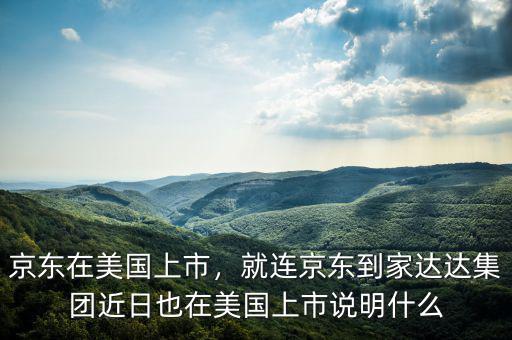 京東在美國(guó)上市，就連京東到家達(dá)達(dá)集團(tuán)近日也在美國(guó)上市說(shuō)明什么