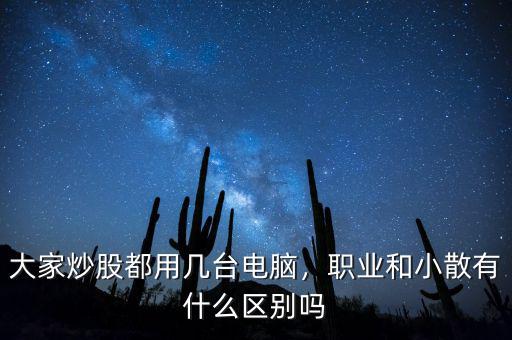 大家炒股都用幾臺電腦，職業(yè)和小散有什么區(qū)別嗎