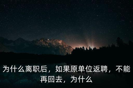 為什么離職后，如果原單位返聘，不能再回去，為什么
