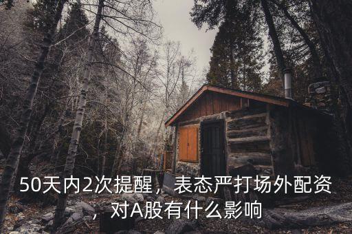50天內(nèi)2次提醒，表態(tài)嚴(yán)打場外配資，對A股有什么影響