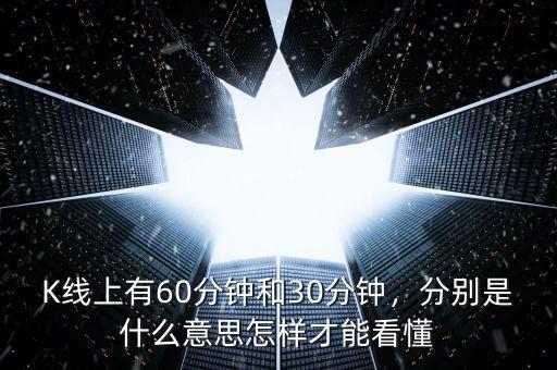 K線上有60分鐘和30分鐘，分別是什么意思怎樣才能看懂