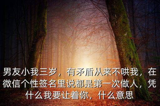 男友小我三歲，有矛盾從來不哄我，在微信個性簽名里說都是第一次做人，憑什么我要讓著你，什么意思
