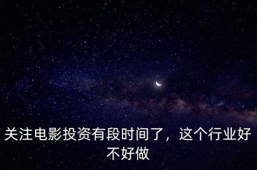 關(guān)注電影投資有段時間了，這個行業(yè)好不好做
