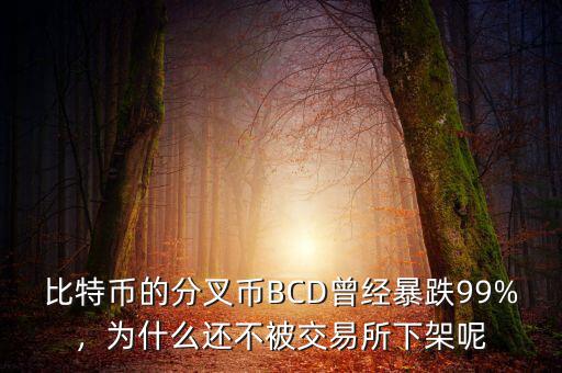 比特幣的分叉幣BCD曾經(jīng)暴跌99%，為什么還不被交易所下架呢