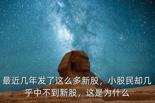 最近幾年發(fā)了這么多新股，小股民卻幾乎中不到新股，這是為什么