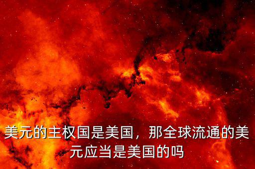 美元的主權(quán)國是美國，那全球流通的美元應(yīng)當(dāng)是美國的嗎
