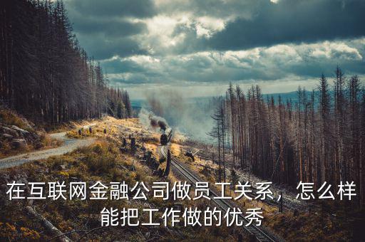 在互聯(lián)網(wǎng)金融公司做員工關(guān)系，怎么樣能把工作做的優(yōu)秀