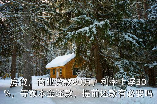 房貸，商業(yè)貸款80萬(wàn)，利率上浮30%，等額本金還款，提前還款有必要嗎