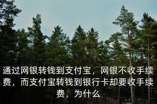 通過網(wǎng)銀轉(zhuǎn)錢到支付寶，網(wǎng)銀不收手續(xù)費(fèi)，而支付寶轉(zhuǎn)錢到銀行卡卻要收手續(xù)費(fèi)，為什么