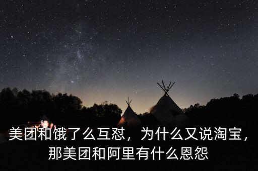 美團(tuán)和餓了么互懟，為什么又說淘寶，那美團(tuán)和阿里有什么恩怨