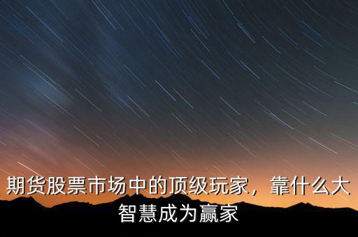 期貨股票市場(chǎng)中的頂級(jí)玩家，靠什么大智慧成為贏家
