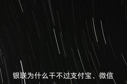 銀聯(lián)為什么干不過支付寶、微信