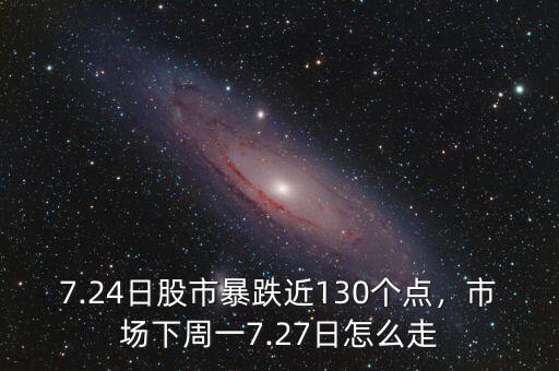 7.24日股市暴跌近130個點，市場下周一7.27日怎么走