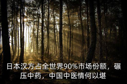 日本漢方占全世界90%市場份額，碾壓中藥，中國中醫(yī)情何以堪