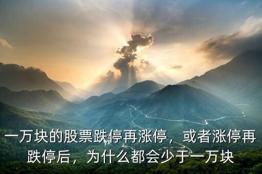 一萬塊的股票跌停再漲停，或者漲停再跌停后，為什么都會少于一萬塊