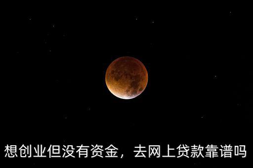 想創(chuàng)業(yè)但沒有資金，去網(wǎng)上貸款靠譜嗎
