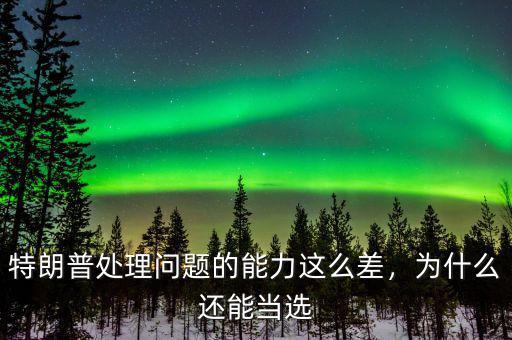 特朗普處理問題的能力這么差，為什么還能當(dāng)選