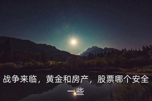 戰(zhàn)爭來臨，黃金和房產(chǎn)，股票哪個安全一些