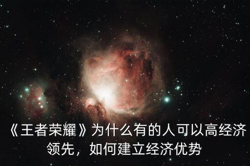《王者榮耀》為什么有的人可以高經(jīng)濟(jì)領(lǐng)先，如何建立經(jīng)濟(jì)優(yōu)勢