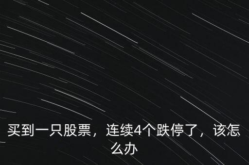 買到一只股票，連續(xù)4個(gè)跌停了，該怎么辦