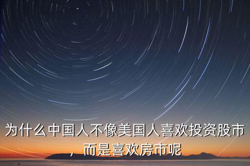為什么中國人不像美國人喜歡投資股市，而是喜歡房市呢