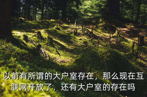 以前有所謂的大戶室存在，那么現(xiàn)在互聯(lián)網(wǎng)開放了，還有大戶室的存在嗎