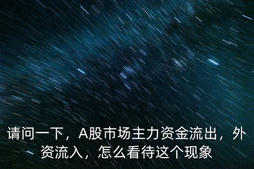 請問一下，A股市場主力資金流出，外資流入，怎么看待這個現象