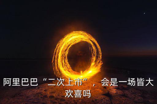 阿里巴巴“二次上市”，會是一場皆大歡喜嗎