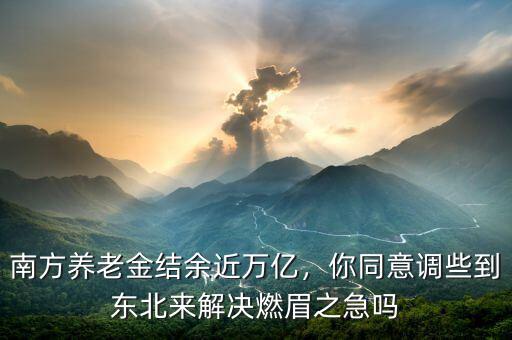 南方養(yǎng)老金結(jié)余近萬億，你同意調(diào)些到東北來解決燃眉之急嗎