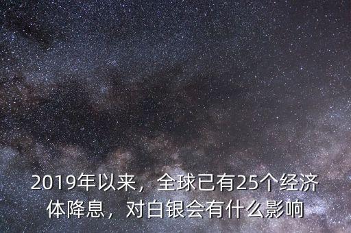 2019年以來，全球已有25個(gè)經(jīng)濟(jì)體降息，對(duì)白銀會(huì)有什么影響