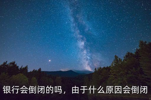 銀行會倒閉的嗎，由于什么原因會倒閉