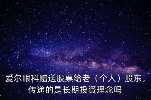 愛爾眼科贈送股票給老（個人）股東，傳遞的是長期投資理念嗎