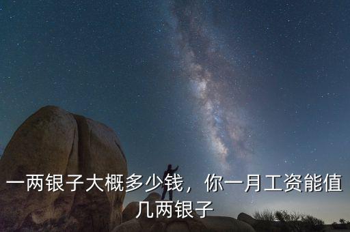 一兩銀子大概多少錢，你一月工資能值幾兩銀子