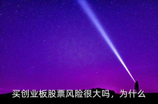 買創(chuàng)業(yè)板股票風(fēng)險(xiǎn)很大嗎，為什么