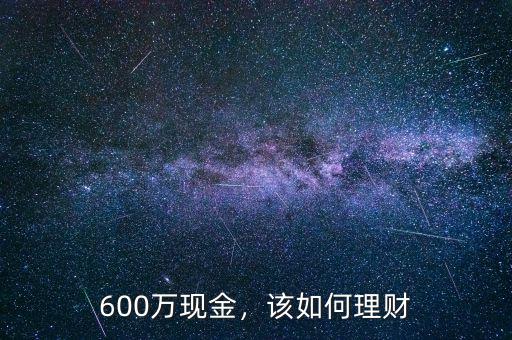 600萬現(xiàn)金，該如何理財