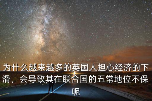 為什么越來越多的英國人擔(dān)心經(jīng)濟(jì)的下滑，會導(dǎo)致其在聯(lián)合國的五常地位不保呢