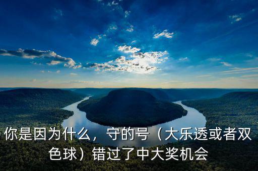 你是因?yàn)槭裁矗氐奶?hào)（大樂透或者雙色球）錯(cuò)過了中大獎(jiǎng)機(jī)會(huì)