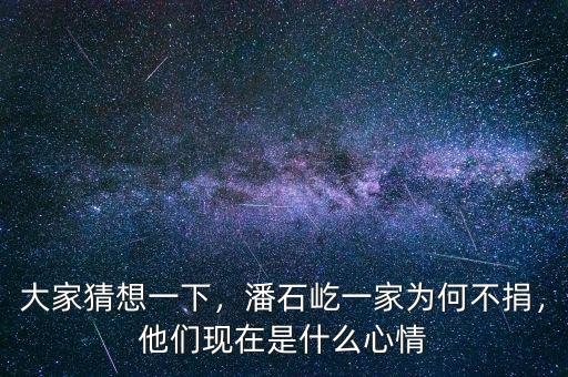 大家猜想一下，潘石屹一家為何不捐，他們現在是什么心情