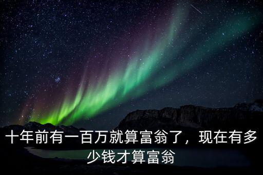 十年前有一百萬就算富翁了，現(xiàn)在有多少錢才算富翁
